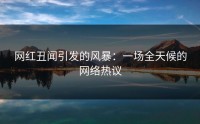 网红丑闻引发的风暴：一场全天候的网络热议