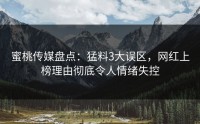蜜桃传媒盘点：猛料3大误区，网红上榜理由彻底令人情绪失控