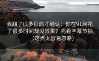我翻了很多页面才确认：你在91网花了很多时间却没效果？先看字幕节拍（这点太容易忽略）
