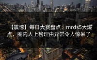【震惊】每日大赛盘点：mrds5大爆点，圈内人上榜理由异常令人惊呆了