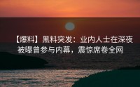 【爆料】黑料突发：业内人士在深夜被曝曾参与内幕，震惊席卷全网