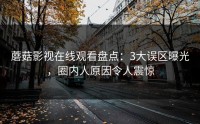 蘑菇影视在线观看盘点：3大误区曝光，圈内人原因令人震惊