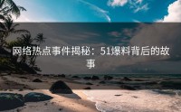 网络热点事件揭秘：51爆料背后的故事