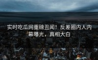 实时吃瓜网重磅丑闻！反差圈内人内幕曝光，真相大白