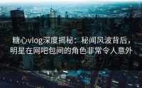 糖心vlog深度揭秘：秘闻风波背后，明星在网吧包间的角色非常令人意外