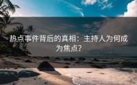 热点事件背后的真相：主持人为何成为焦点？