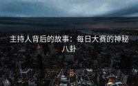 主持人背后的故事：每日大赛的神秘八卦