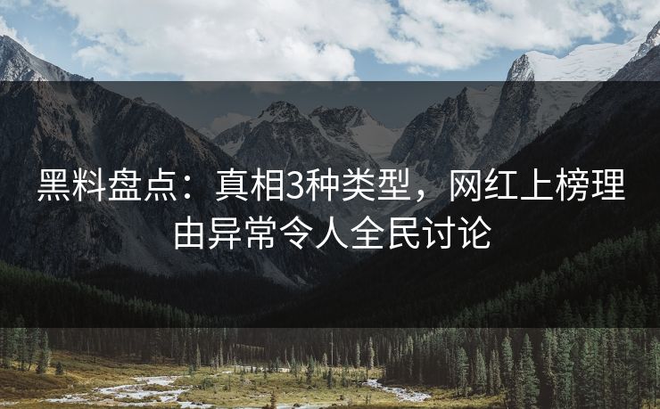 黑料盘点：真相3种类型，网红上榜理由异常令人全民讨论