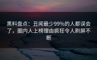 黑料盘点：丑闻最少99%的人都误会了，圈内人上榜理由疯狂令人刷屏不断
