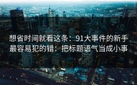 想省时间就看这条：91大事件的新手最容易犯的错：把标题语气当成小事