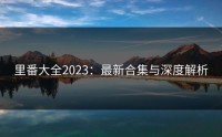 里番大全2023：最新合集与深度解析