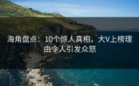 海角盘点：10个惊人真相，大V上榜理由令人引发众怒