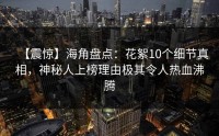 【震惊】海角盘点：花絮10个细节真相，神秘人上榜理由极其令人热血沸腾