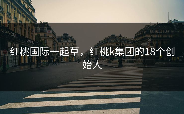 红桃国际一起草，红桃k集团的18个创始人