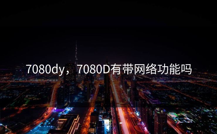 7080dy，7080D有带网络功能吗